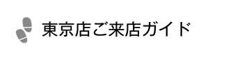 東京店ご来店ガイド